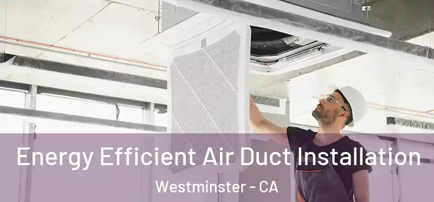  Energy Efficient Air Duct Installation Westminster - CA