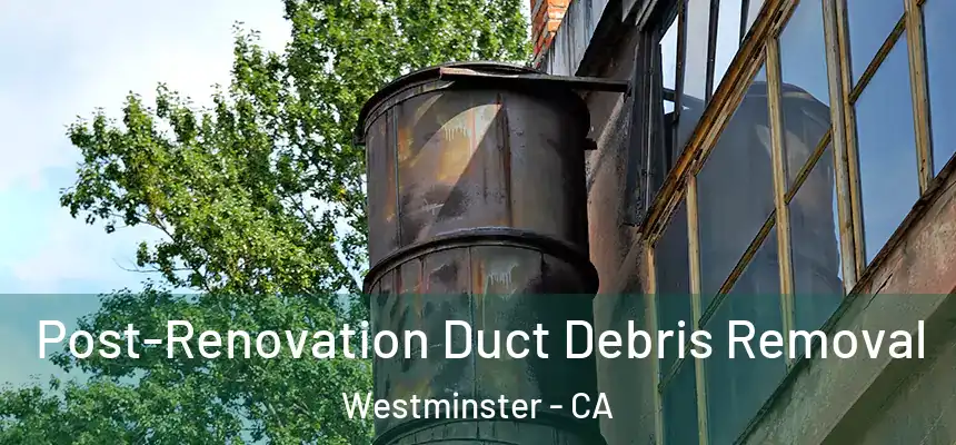  Post-Renovation Duct Debris Removal Westminster - CA